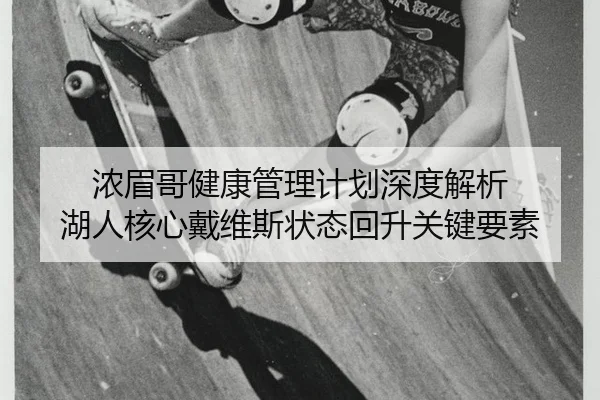 浓眉哥健康管理计划深度解析 湖人核心戴维斯状态回升关键要素