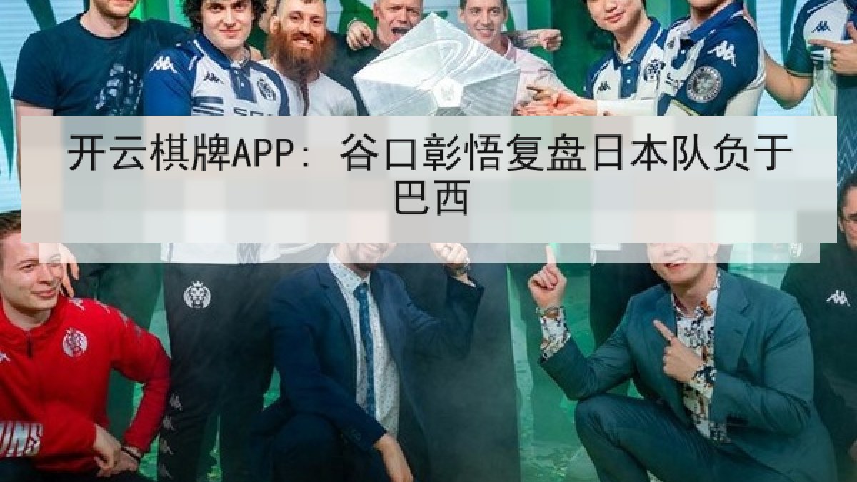 开云棋牌APP: 谷口彰悟复盘日本队负于巴西
