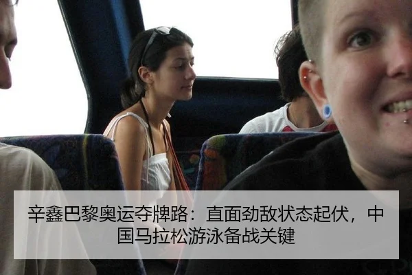 辛鑫巴黎奥运夺牌路：直面劲敌状态起伏，中国马拉松游泳备战关键