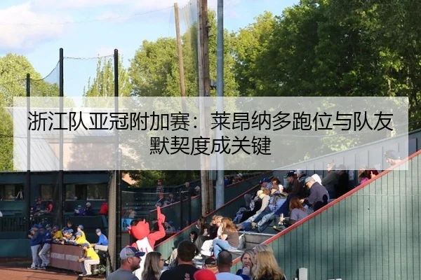 浙江队亚冠附加赛：莱昂纳多跑位与队友默契度成关键