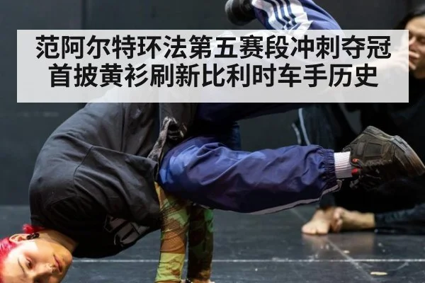 范阿尔特环法第五赛段冲刺夺冠首披黄衫刷新比利时车手历史