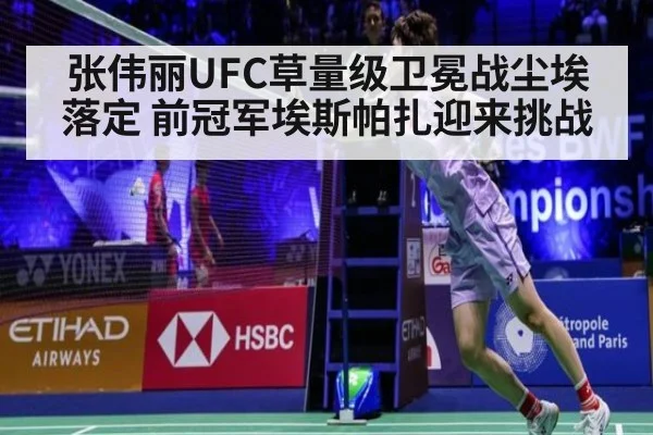 张伟丽UFC草量级卫冕战尘埃落定 前冠军埃斯帕扎迎来挑战