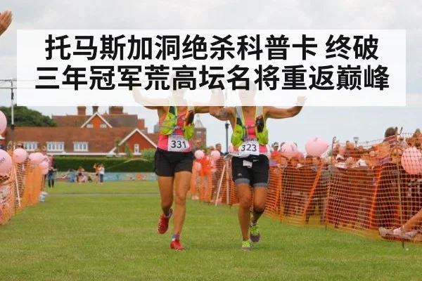 托马斯加洞绝杀科普卡 终破三年冠军荒高坛名将重返巅峰